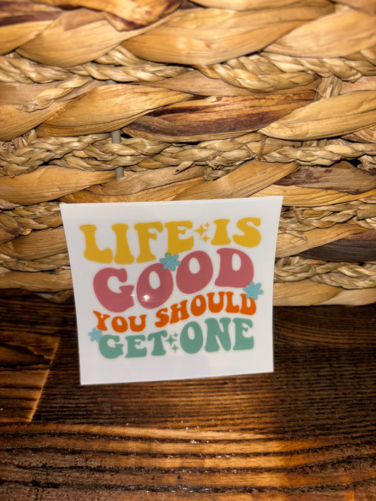 Life is good, you should get one
